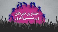 مهم‌ترین اخبار ورزشی ۳۱ خرداد